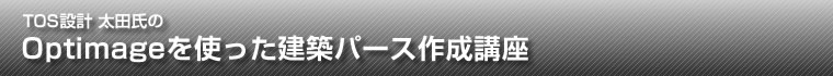 TOS設計 太田氏のOptimageを使った建築パース作成講座