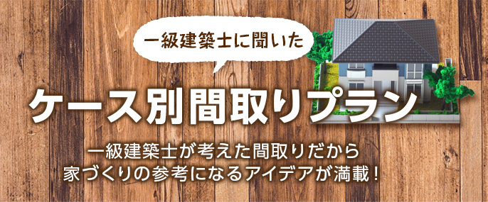 一級建築士に聞いた　ケース別間取りプラン