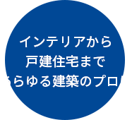 インテリアから戸建住宅まであらゆる建築のプロに