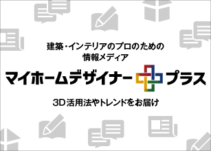 建築・インテリアのプロのための情報メディア マイホームデザイナープラス 3D活用法やトレンドをお届け