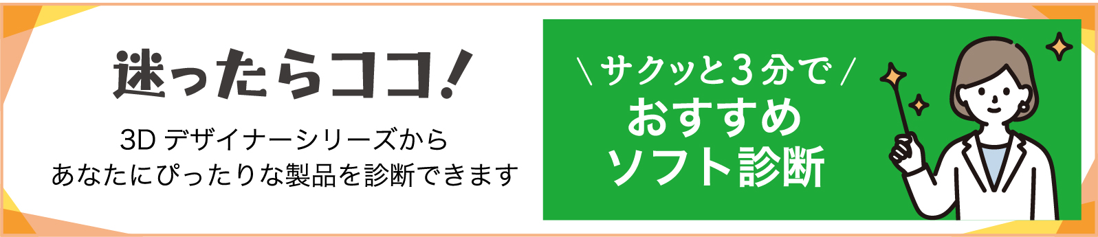 サクッと3分でおすすめソフト診断 3Dデザイナーシリーズからあなたにぴったりな製品を診断できます