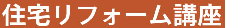［住宅リフォーム講座］住宅リフォームの現場で役立つポイントや住宅リフォームの実例を解説します。