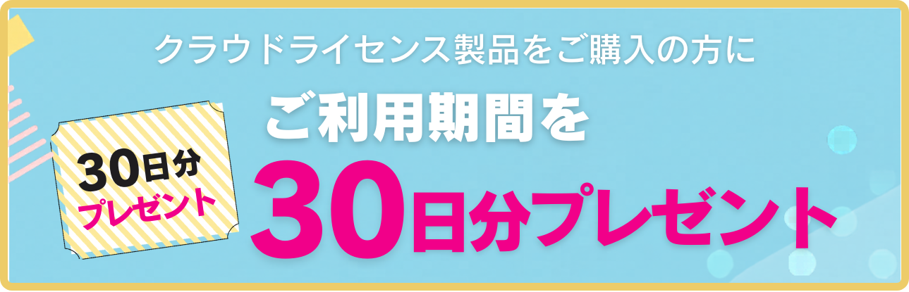 クラウドライセンス製品ダウンロード版をご購入の方にご利用期間を30日分追加プレゼント